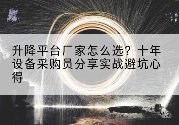 大兴安岭升降平台厂家-怎么选？十年设备采购员分享实战避坑心得